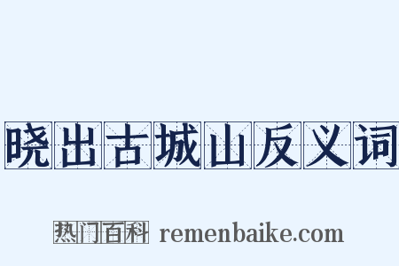 晓出古城山反义词是什么意思的图片